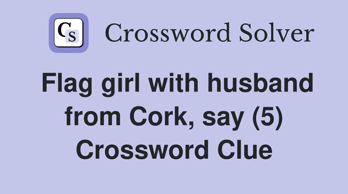 Flag girl with husband from Cork, say (5) Crossword Clue Answers